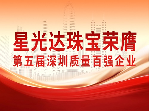 喜报 | 星光达珠宝荣膺第五届“深圳质量百强企业”