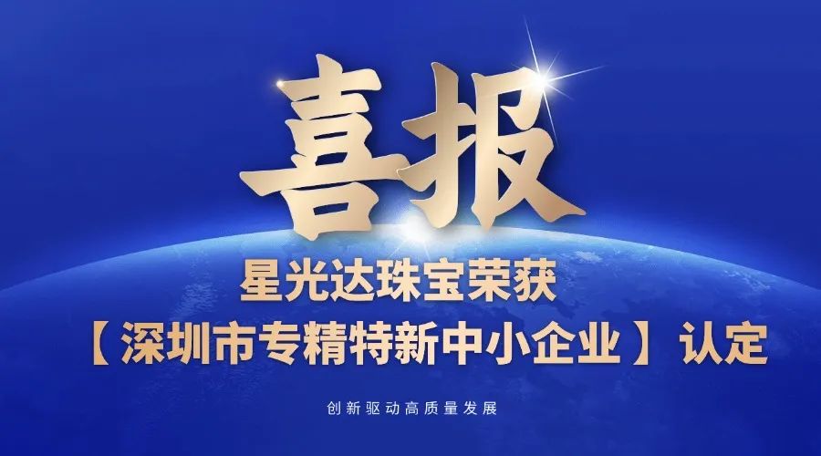 喜报 | 星光达珠宝获评“深圳市专精特新中小企业”认定